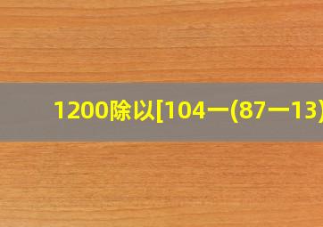 1200除以[104一(87一13)]